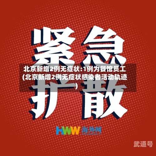 北京新增2例无症状:1例为餐馆员工(北京新增2例无症状感染者活动轨迹)
