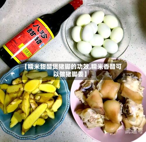 【糯米甜醋煲猪脚的功效,糯米香醋可以做猪脚姜】