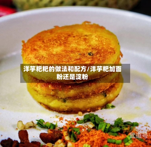 洋芋粑粑的做法和配方/洋芋粑加面粉还是淀粉