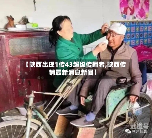 【陕西出现1传43超级传播者,陕西传销最新消息新闻】