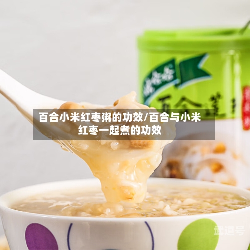 百合小米红枣粥的功效/百合与小米红枣一起煮的功效