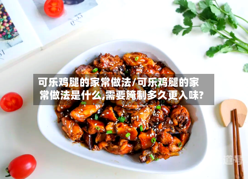 可乐鸡腿的家常做法/可乐鸡腿的家常做法是什么,需要腌制多久更入味?