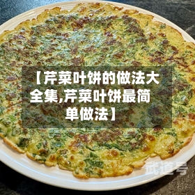 【芹菜叶饼的做法大全集,芹菜叶饼最简单做法】