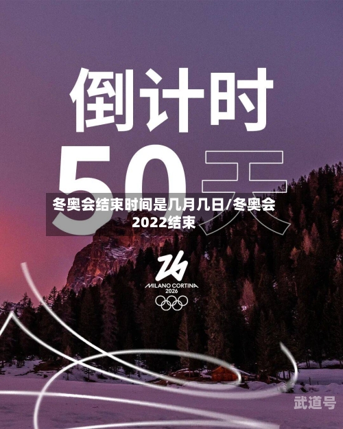 冬奥会结束时间是几月几日/冬奥会2022结束