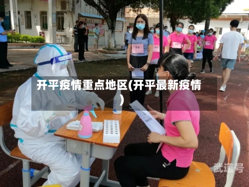 开平疫情重点地区(开平最新疫情)