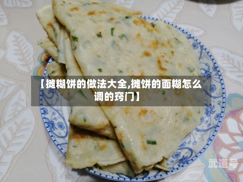 【摊糊饼的做法大全,摊饼的面糊怎么调的窍门】