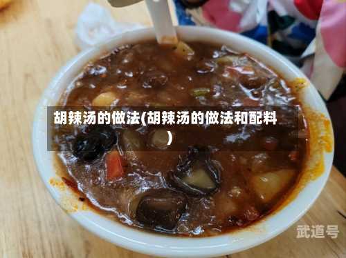 胡辣汤的做法(胡辣汤的做法和配料)