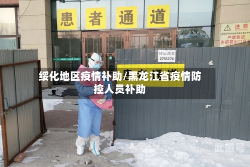 绥化地区疫情补助/黑龙江省疫情防控人员补助