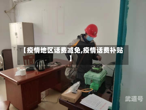 【疫情地区话费减免,疫情话费补贴】