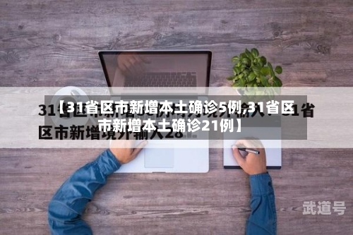 【31省区市新增本土确诊5例,31省区市新增本土确诊21例】