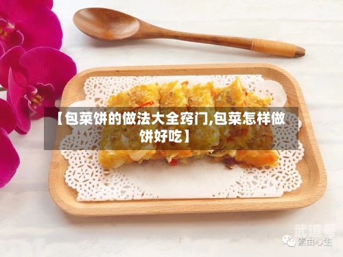【包菜饼的做法大全窍门,包菜怎样做饼好吃】