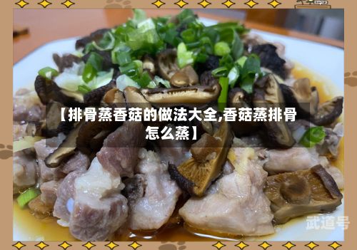 【排骨蒸香菇的做法大全,香菇蒸排骨怎么蒸】