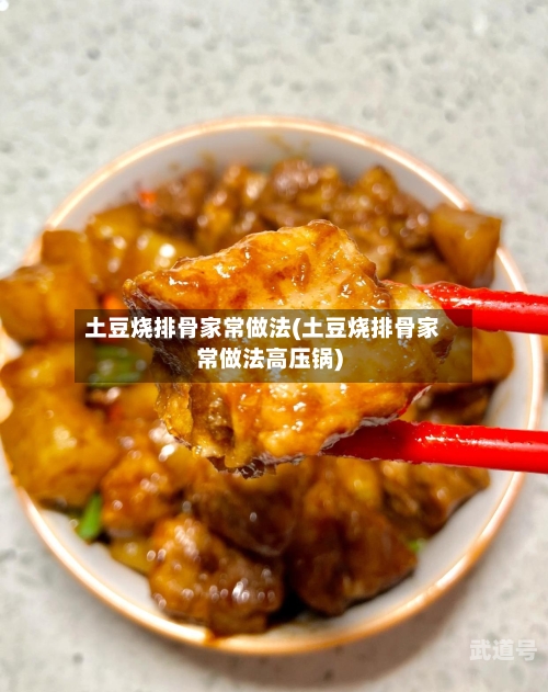 土豆烧排骨家常做法(土豆烧排骨家常做法高压锅)