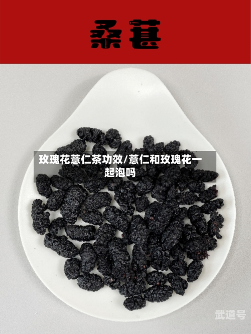 玫瑰花薏仁茶功效/薏仁和玫瑰花一起泡吗