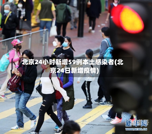 北京24小时新增59例本土感染者(北京24日新增疫情)