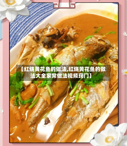 【红烧黄花鱼的做法,红烧黄花鱼的做法大全家常做法视频窍门】