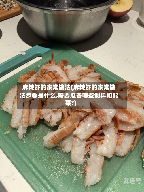 麻辣虾的家常做法(麻辣虾的家常做法步骤是什么,需要准备哪些调料和配菜?)