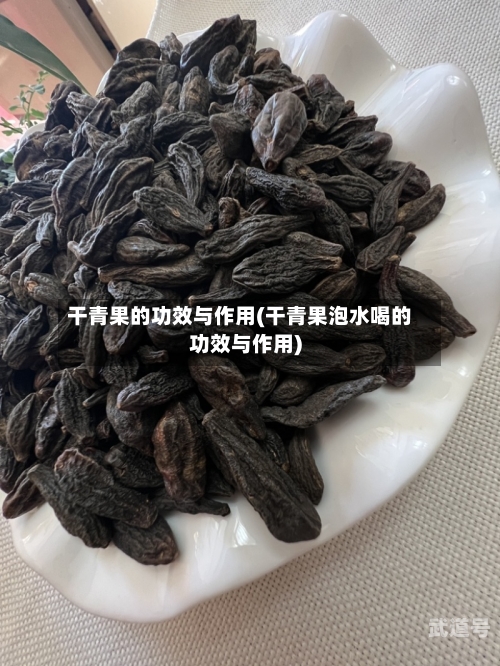 干青果的功效与作用(干青果泡水喝的功效与作用)