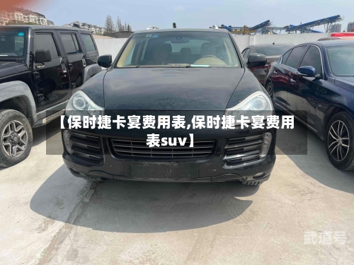 【保时捷卡宴费用表,保时捷卡宴费用表suv】