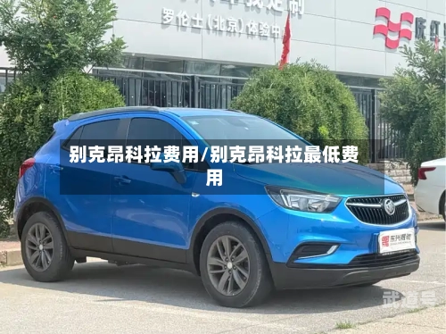 别克昂科拉费用/别克昂科拉最低费用