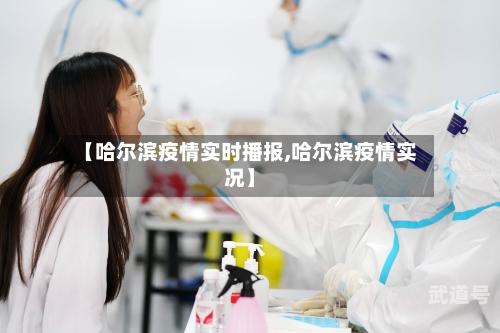 【哈尔滨疫情实时播报,哈尔滨疫情实况】