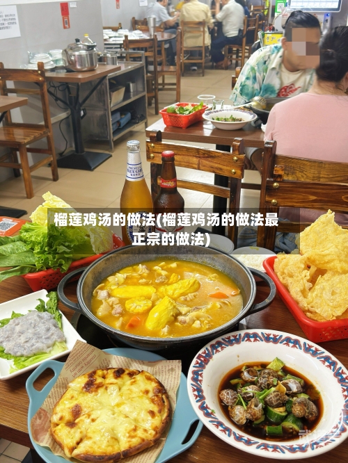 榴莲鸡汤的做法(榴莲鸡汤的做法最正宗的做法)