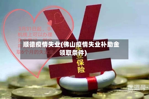 顺德疫情失业(佛山疫情失业补助金领取条件)