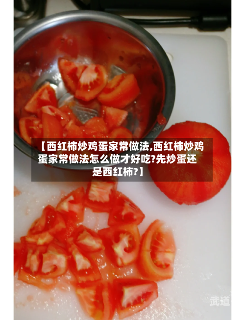 【西红柿炒鸡蛋家常做法,西红柿炒鸡蛋家常做法怎么做才好吃?先炒蛋还是西红柿?】