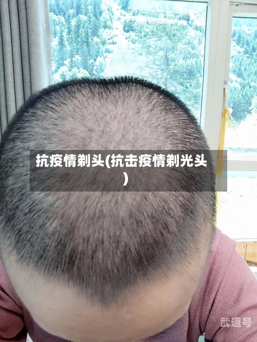 抗疫情剃头(抗击疫情剃光头)