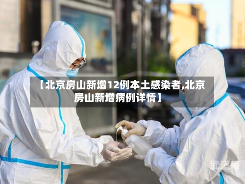 【北京房山新增12例本土感染者,北京房山新增病例详情】