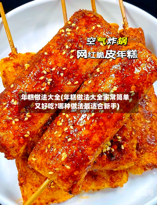 年糕做法大全(年糕做法大全家常简单又好吃?哪种做法最适合新手)
