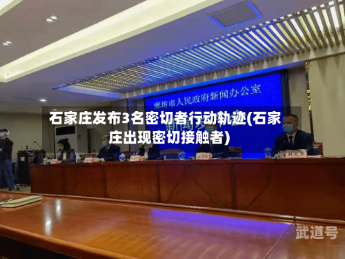 石家庄发布3名密切者行动轨迹(石家庄出现密切接触者)