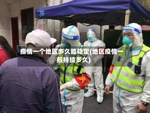 疫情一个地区多久能稳定(地区疫情一般持续多久)