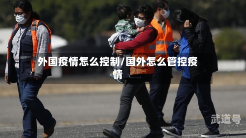 外国疫情怎么控制/国外怎么管控疫情
