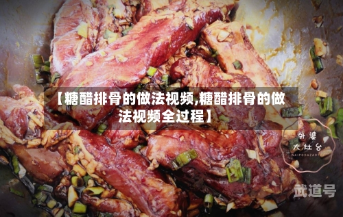 【糖醋排骨的做法视频,糖醋排骨的做法视频全过程】