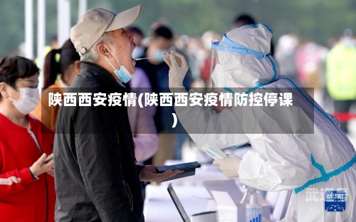 陕西西安疫情(陕西西安疫情防控停课)