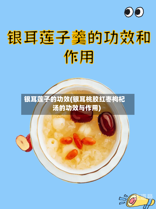 银耳莲子的功效(银耳桃胶红枣枸杞汤的功效与作用)