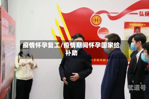 疫情怀孕复工/疫情期间怀孕国家给补助