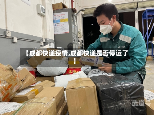 【成都快递疫情,成都快递是否停运了】-第3张图片