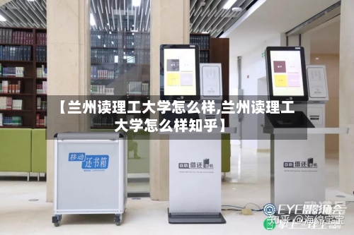 【兰州读理工大学怎么样,兰州读理工大学怎么样知乎】