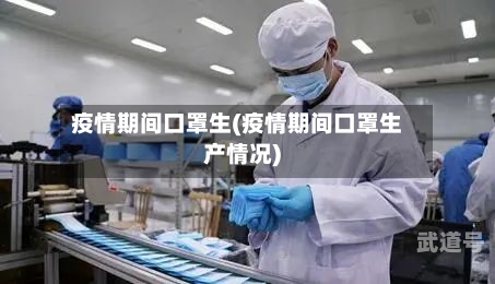 疫情期间口罩生(疫情期间口罩生产情况)
