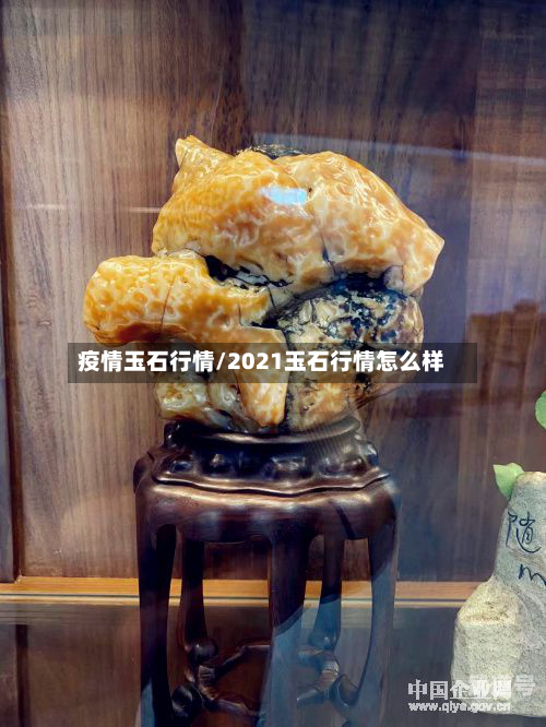 疫情玉石行情/2021玉石行情怎么样