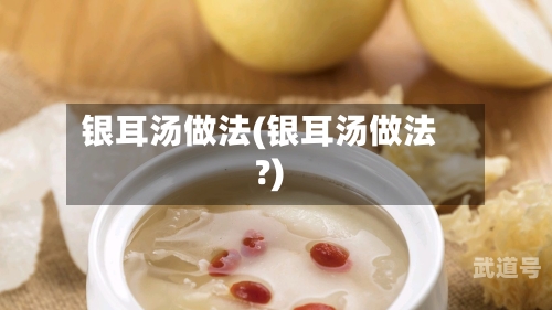 银耳汤做法(银耳汤做法?)
