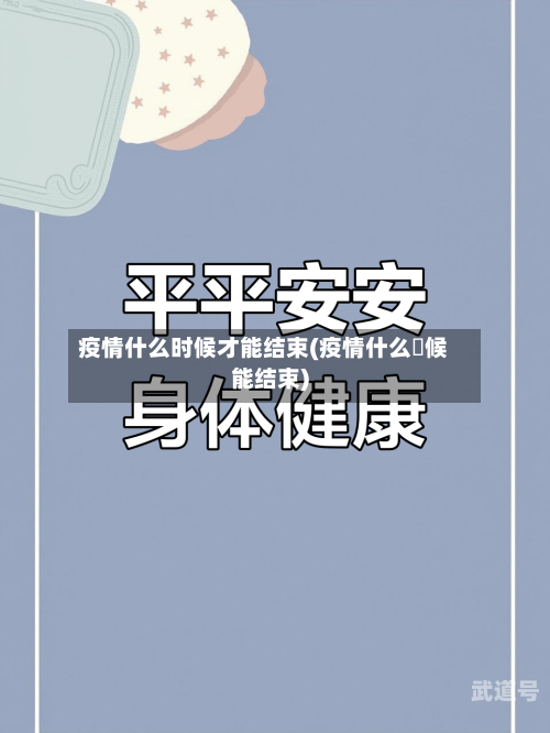 疫情什么时候才能结束(疫情什么吋候能结束)