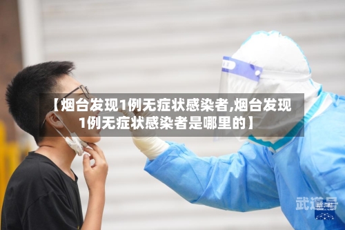 【烟台发现1例无症状感染者,烟台发现1例无症状感染者是哪里的】