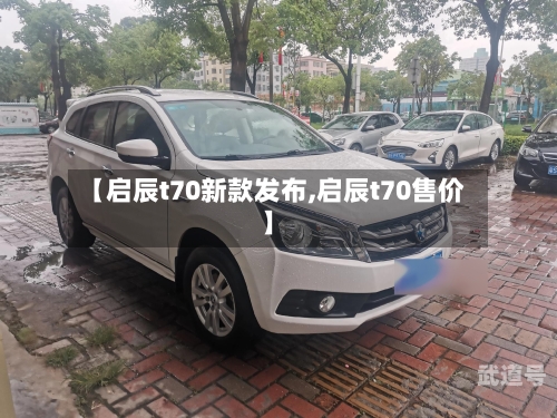 【启辰t70新款发布,启辰t70售价】-第2张图片