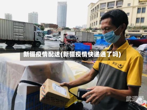 新疆疫情配送(新疆疫情快递通了吗)