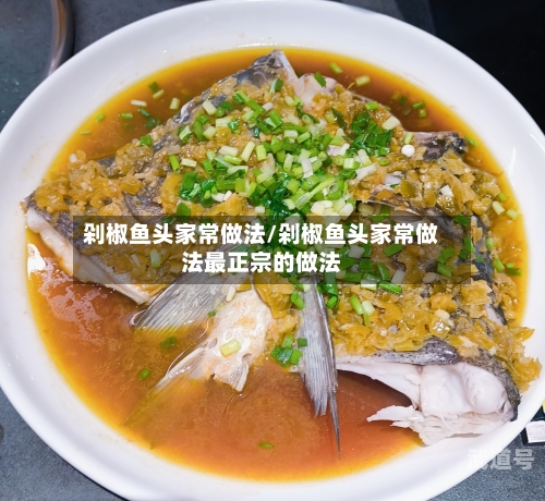 剁椒鱼头家常做法/剁椒鱼头家常做法最正宗的做法