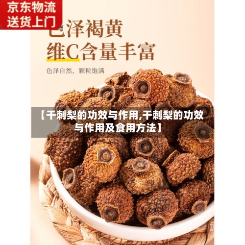 【干刺梨的功效与作用,干刺梨的功效与作用及食用方法】