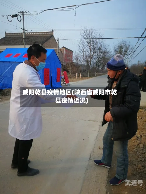 咸阳乾县疫情地区(陕西省咸阳市乾县疫情近况)